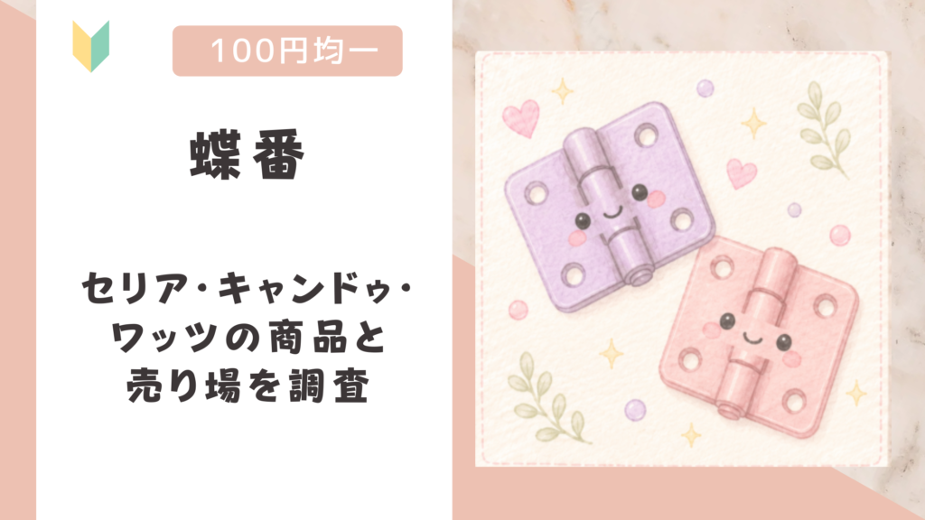 蝶番は100均で売ってる？セリア・キャンドゥ・ワッツの商品と売り場を調査