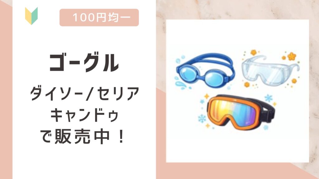 ゴーグルは100均で売ってる？ダイソー/セリア/キャンドゥの全てで販売を確認！