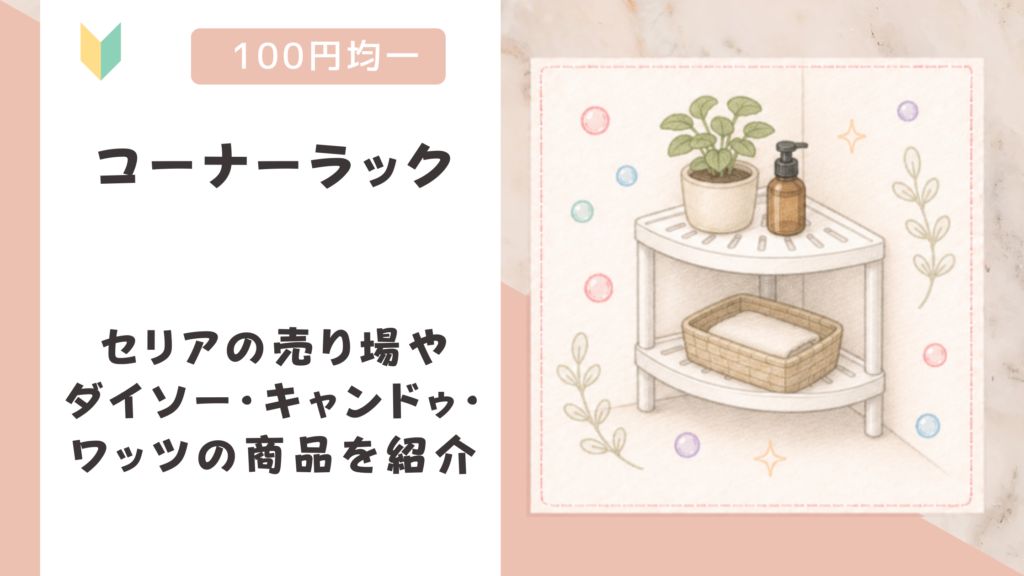 コーナーラックは100均にある？セリアの売り場やダイソー・キャンドゥ・ワッツの商品を紹介