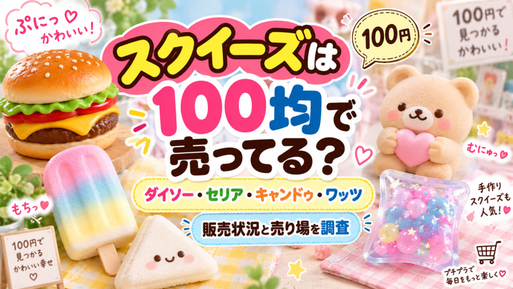 スクイーズは100均で売ってる？ダイソー・セリア・キャンドゥ・ワッツの販売状況と売り場